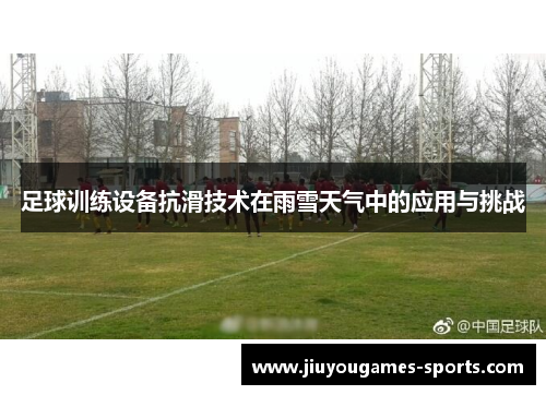 足球训练设备抗滑技术在雨雪天气中的应用与挑战
