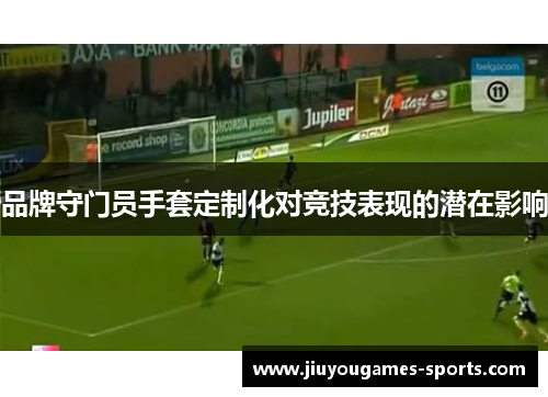 品牌守门员手套定制化对竞技表现的潜在影响